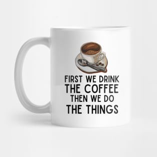 Funny Caffeine Boost Saying - First We Drink the Coffee, Then We Do the Things - Coffee Inspiration Humor Gift for Coffee Lovers Mug